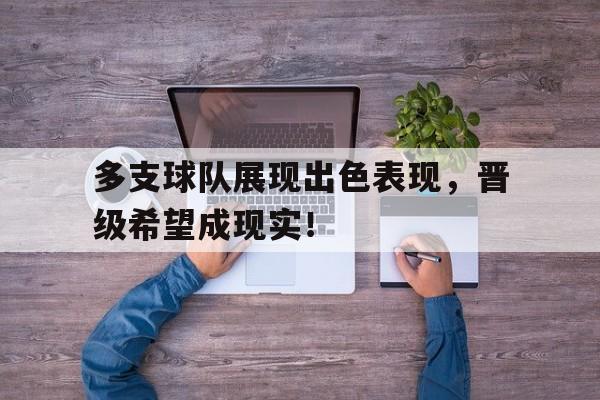 多支球队展现出色表现，晋级希望成现实！的简单介绍