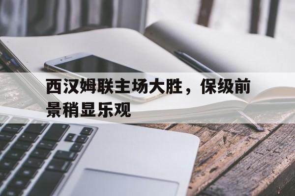 西汉姆联主场大胜，保级前景稍显乐观的简单介绍