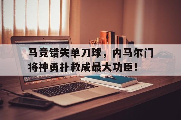 马竞错失单刀球，内马尔门将神勇扑救成最大功臣！